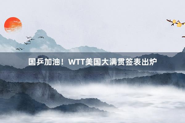 国乒加油！WTT美国大满贯签表出炉