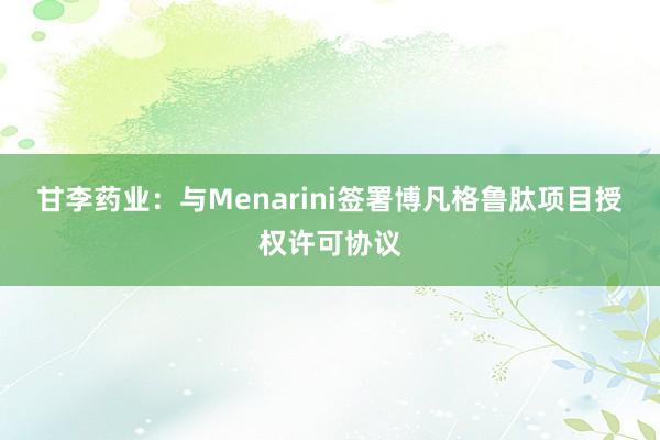 甘李药业：与Menarini签署博凡格鲁肽项目授权许可协议