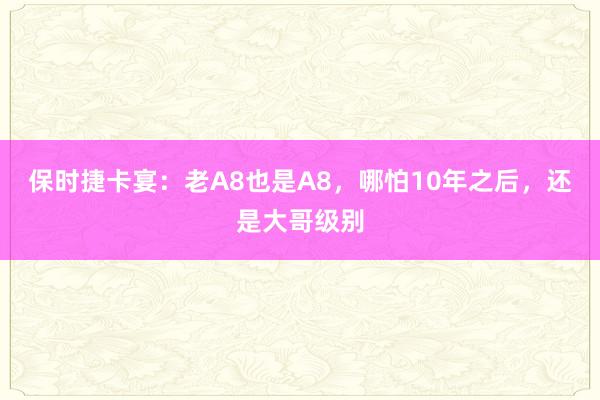 保时捷卡宴：老A8也是A8，哪怕10年之后，还是大哥级别