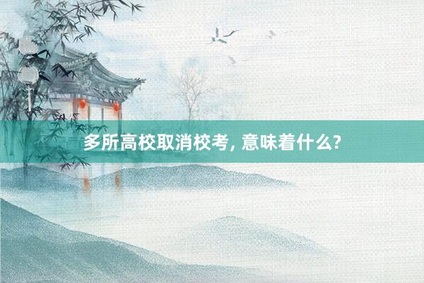 多所高校取消校考, 意味着什么?