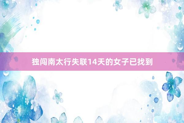 独闯南太行失联14天的女子已找到