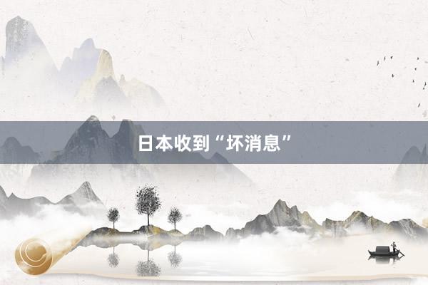 日本收到“坏消息”