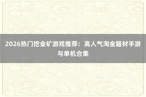 2026热门挖金矿游戏推荐：高人气淘金题材手游与单机合集