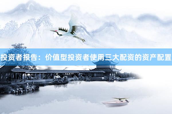 投资者报告：价值型投资者使用三大配资的资产配置