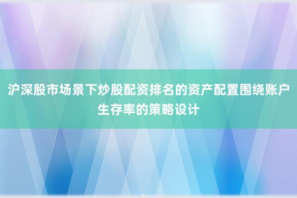 沪深股市场景下炒股配资排名的资产配置围绕账户生存率的策略设计