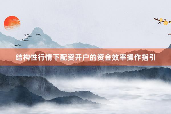 结构性行情下配资开户的资金效率操作指引
