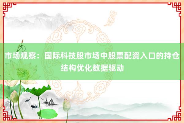 市场观察：国际科技股市场中股票配资入口的持仓结构优化数据驱动