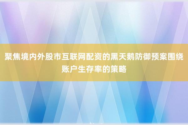 聚焦境内外股市互联网配资的黑天鹅防御预案围绕账户生存率的策略