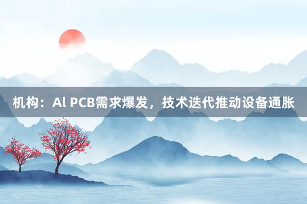 机构：Al PCB需求爆发，技术迭代推动设备通胀