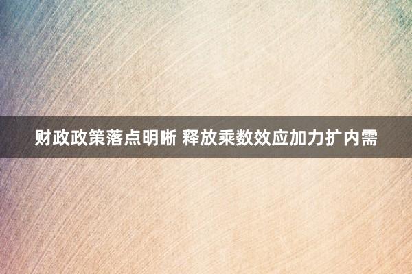 财政政策落点明晰 释放乘数效应加力扩内需