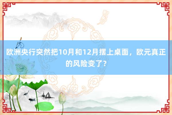 欧洲央行突然把10月和12月摆上桌面，欧元真正的风险变了？