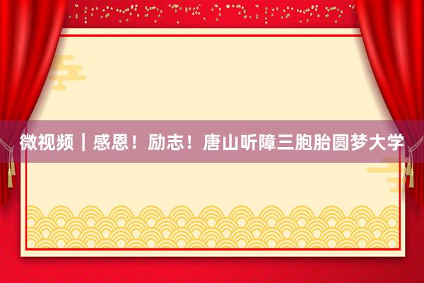 微视频｜感恩！励志！唐山听障三胞胎圆梦大学