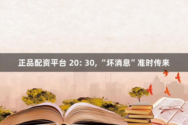 正品配资平台 20: 30, “坏消息”准时传来