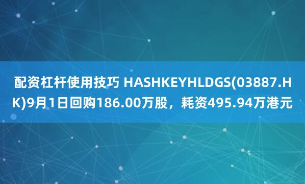 配资杠杆使用技巧 HASHKEYHLDGS(03887.HK)9月1日回购186.00万股，耗资495.94万港元