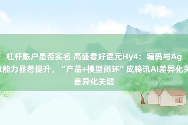 杠杆账户是否实名 高盛看好混元Hy4：编码与Agent能力显著提升，“产品+模型闭环”成腾讯AI差异化关键