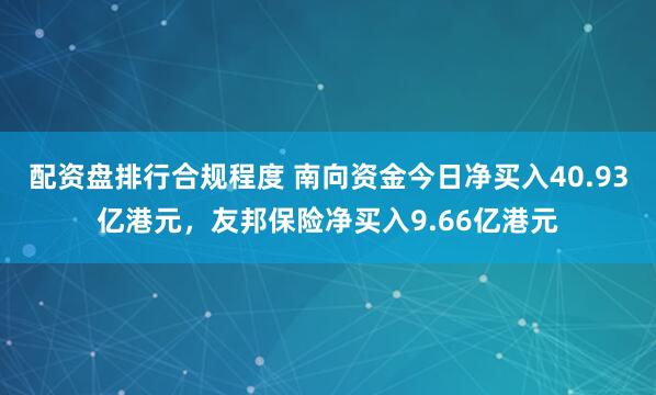 配资盘排行合规程度 南向资金今日净买入40.93亿港元，友邦保险净买入9.66亿港元