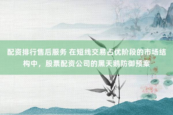 配资排行售后服务 在短线交易占优阶段的市场结构中，股票配资公司的黑天鹅防御预案