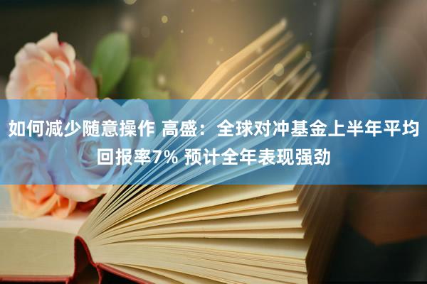 如何减少随意操作 高盛：全球对冲基金上半年平均回报率7% 预计全年表现强劲
