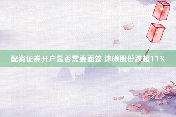 配资证券开户是否需要面签 沐曦股份跌超11%