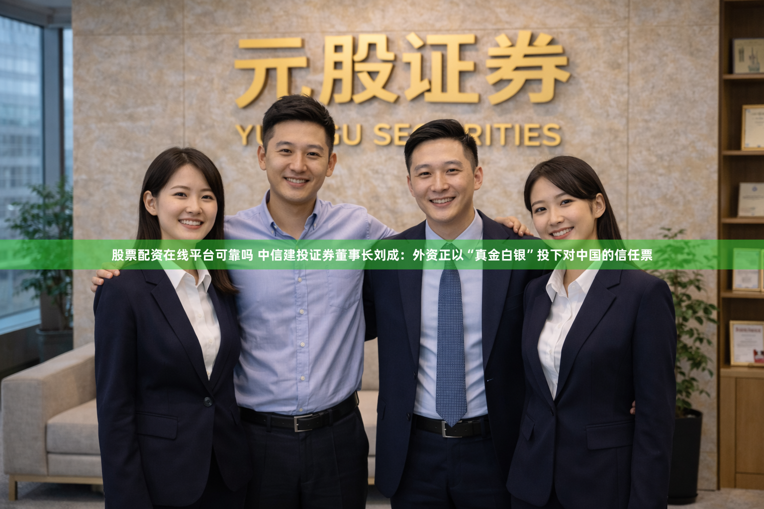 股票配资在线平台可靠吗 中信建投证券董事长刘成：外资正以“真金白银”投下对中国的信任票