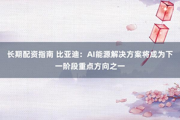长期配资指南 比亚迪:AI能源解决方案将成为下一阶段重点方向之一