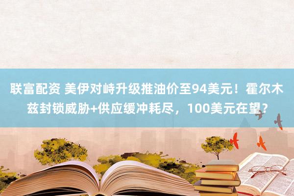 联富配资 美伊对峙升级推油价至94美元!霍尔木兹封锁威胁+供应缓冲耗尽,100美元在望?