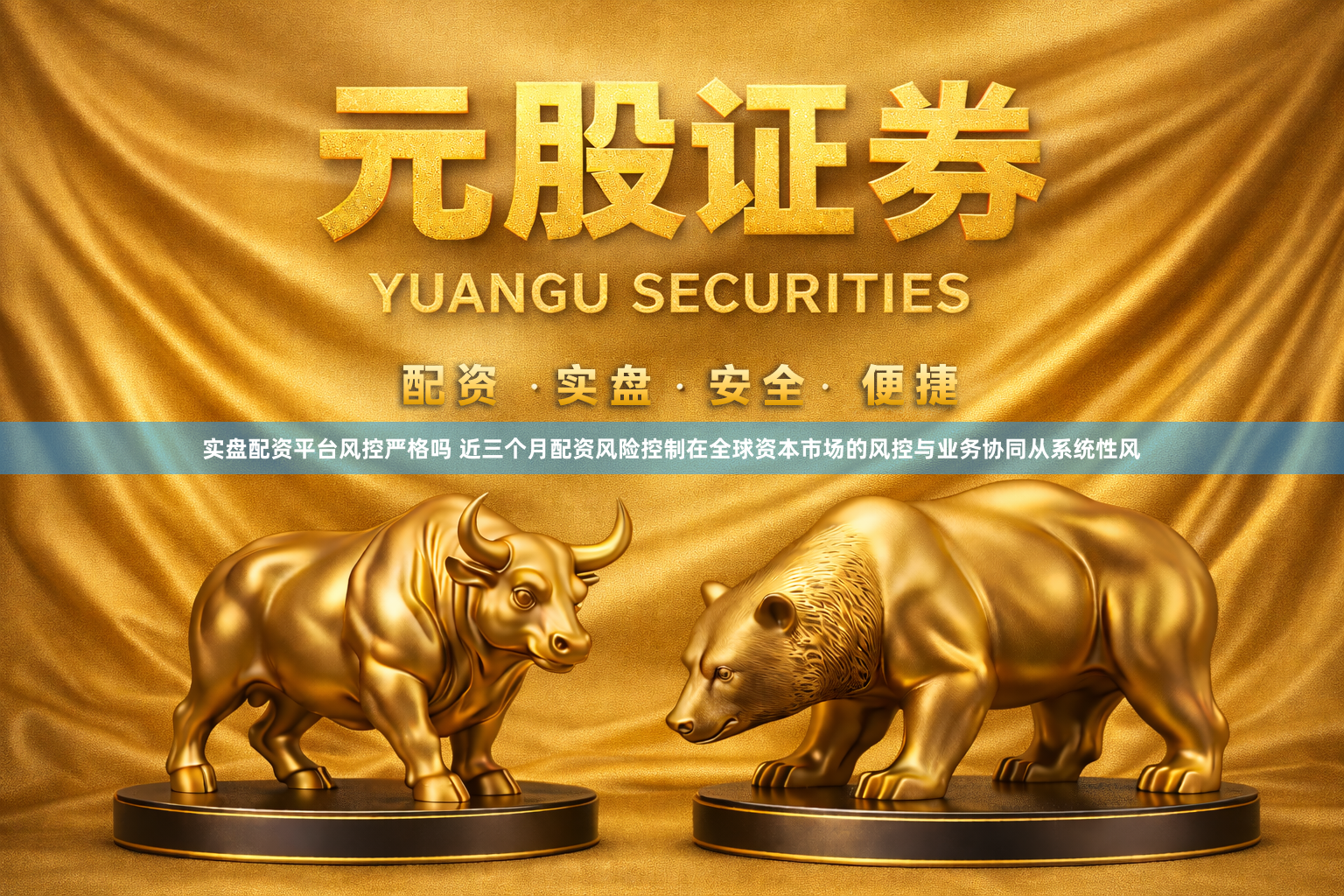 实盘配资平台风控严格吗 近三个月配资风险控制在全球资本市场的风控与业务协同从系统性风