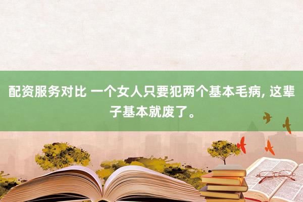 配资服务对比 一个女人只要犯两个基本毛病, 这辈子基本就废了。