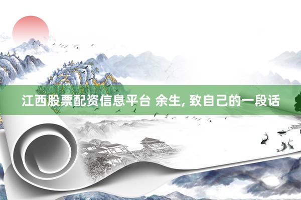 江西股票配资信息平台 余生, 致自己的一段话