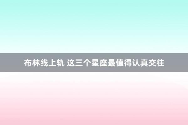 布林线上轨 这三个星座最值得认真交往