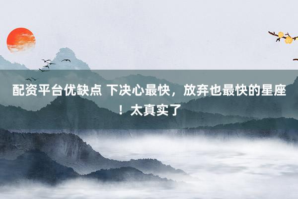 配资平台优缺点 下决心最快，放弃也最快的星座！太真实了