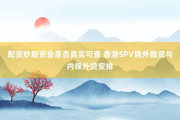 配资炒股资金是否真实可查 香港SPV境外融资与内保外贷安排