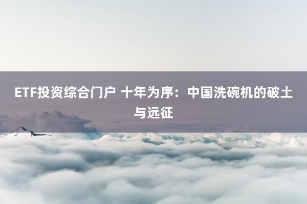 ETF投资综合门户 十年为序：中国洗碗机的破土与远征