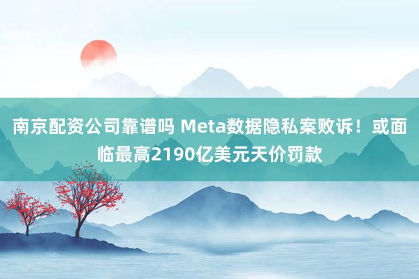 南京配资公司靠谱吗 Meta数据隐私案败诉!或面临最高2190亿美元天价罚款