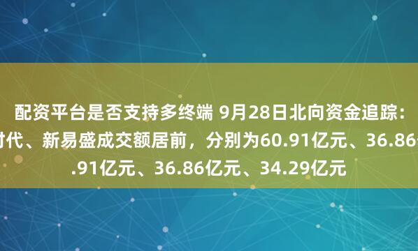 配资平台是否支持多终端 9月28日北向资金追踪：中际旭创、宁德时代、新易盛成交额居前，分别为60.91亿元、36.86亿元、34.29亿元
