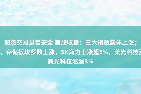 配资交易是否安全 美股收盘：三大指数集体上涨；半导体、存储板块多数上涨，SK海力士涨超5%，美光科技涨超3%