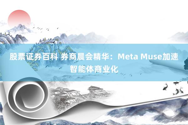 股票证券百科 券商晨会精华:Meta Muse加速智能体商业化