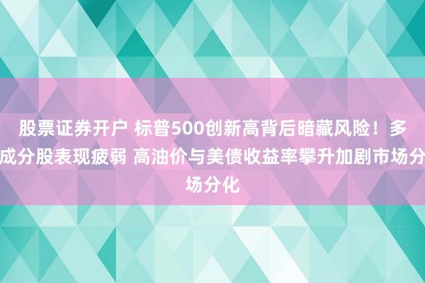 股票证券开户 标普500创新高背后暗藏风险！多数成分股表现疲弱 高油价与美债收益率攀升加剧市场分化