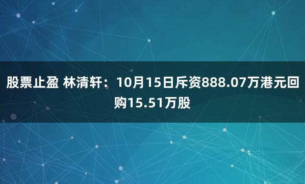 股票止盈 林清轩：10月15日斥资888.07万港元回购15.51万股