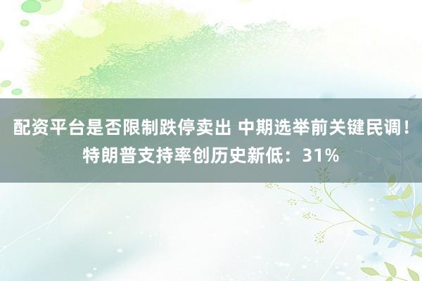 配资平台是否限制跌停卖出 中期选举前关键民调！特朗普支持率创历史新低：31%