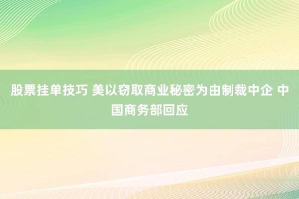 股票挂单技巧 美以窃取商业秘密为由制裁中企 中国商务部回应