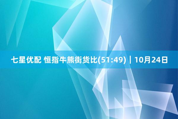 七星优配 恒指牛熊街货比(51:49)︱10月24日